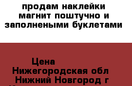 продам наклейки магнит поштучно и заполнеными буклетами  › Цена ­ 150-200 - Нижегородская обл., Нижний Новгород г. Коллекционирование и антиквариат » Другое   . Нижегородская обл.